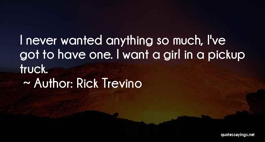 Rick Trevino Quotes: I Never Wanted Anything So Much, I've Got To Have One. I Want A Girl In A Pickup Truck.