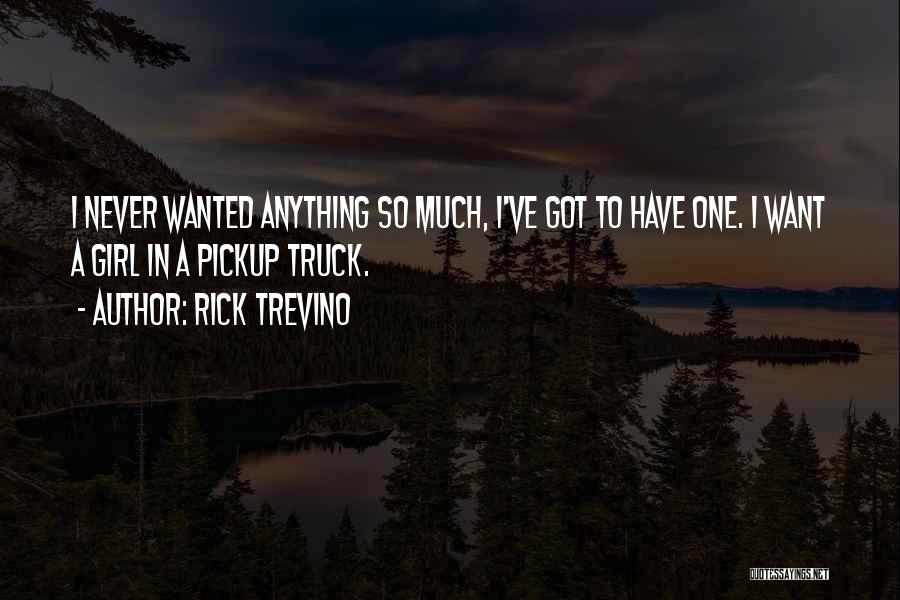 Rick Trevino Quotes: I Never Wanted Anything So Much, I've Got To Have One. I Want A Girl In A Pickup Truck.