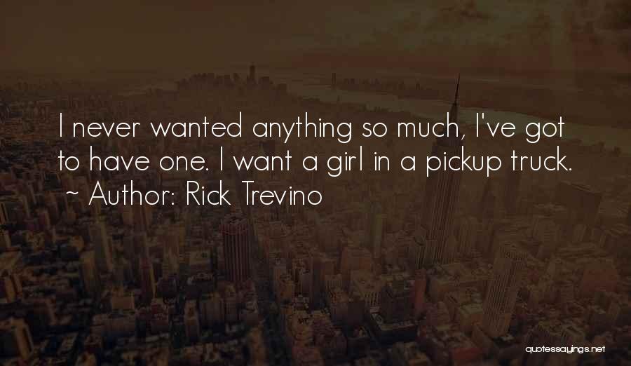 Rick Trevino Quotes: I Never Wanted Anything So Much, I've Got To Have One. I Want A Girl In A Pickup Truck.