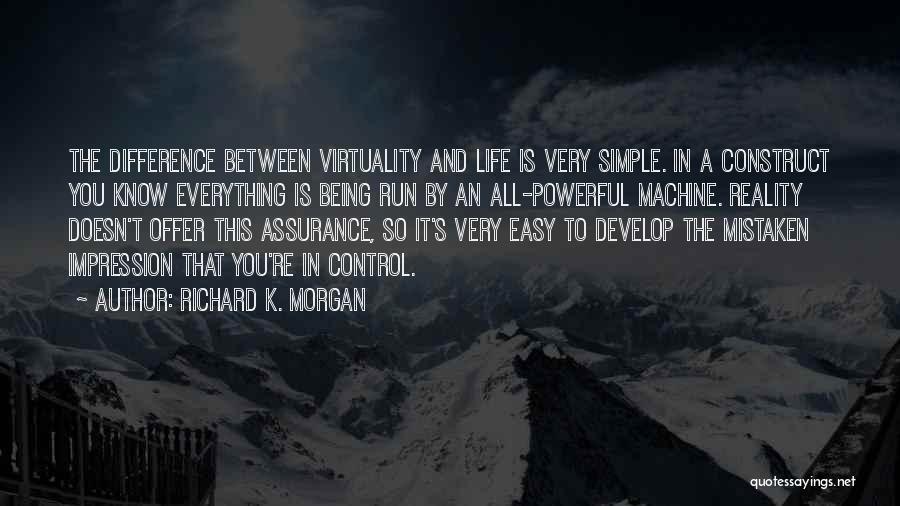 Richard K. Morgan Quotes: The Difference Between Virtuality And Life Is Very Simple. In A Construct You Know Everything Is Being Run By An