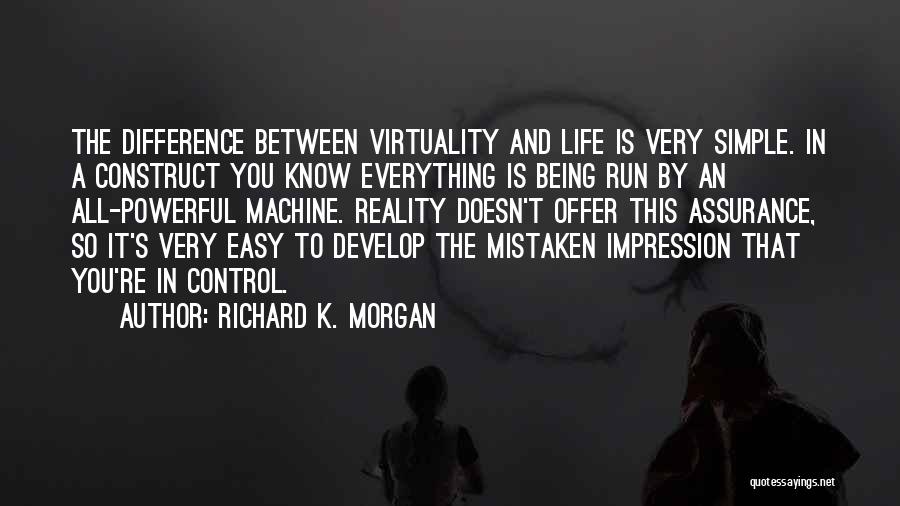 Richard K. Morgan Quotes: The Difference Between Virtuality And Life Is Very Simple. In A Construct You Know Everything Is Being Run By An