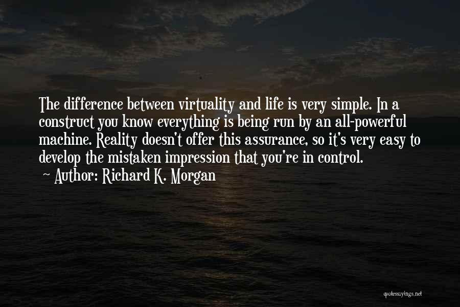 Richard K. Morgan Quotes: The Difference Between Virtuality And Life Is Very Simple. In A Construct You Know Everything Is Being Run By An