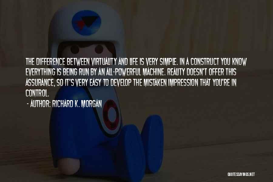 Richard K. Morgan Quotes: The Difference Between Virtuality And Life Is Very Simple. In A Construct You Know Everything Is Being Run By An