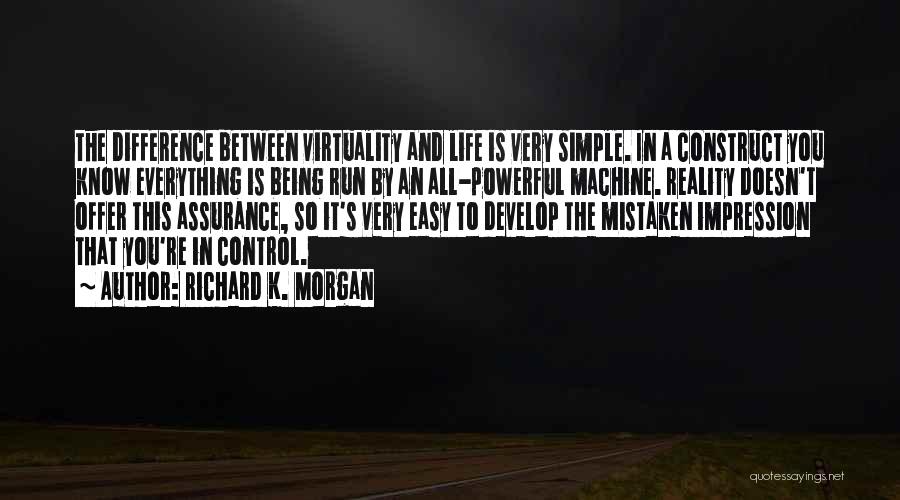 Richard K. Morgan Quotes: The Difference Between Virtuality And Life Is Very Simple. In A Construct You Know Everything Is Being Run By An