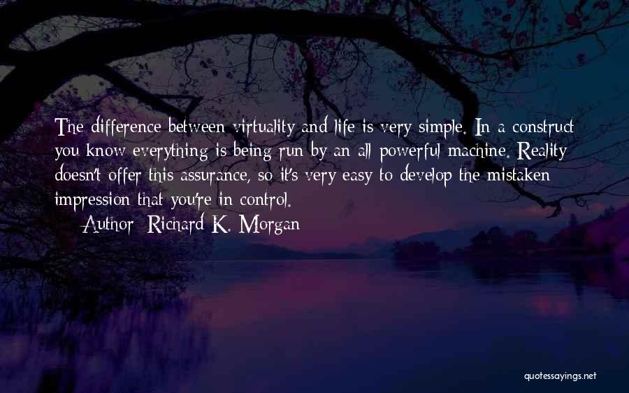 Richard K. Morgan Quotes: The Difference Between Virtuality And Life Is Very Simple. In A Construct You Know Everything Is Being Run By An