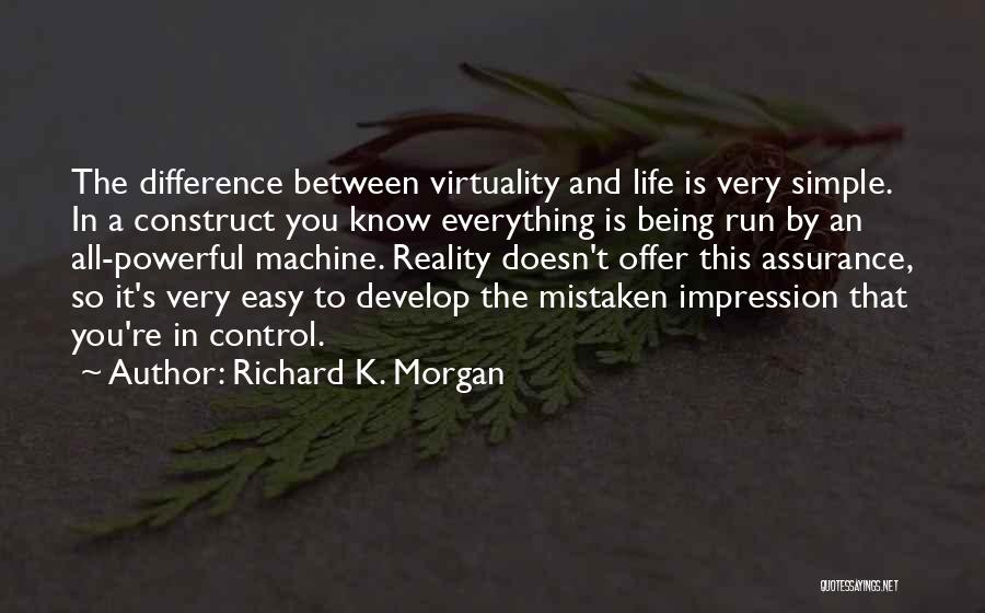 Richard K. Morgan Quotes: The Difference Between Virtuality And Life Is Very Simple. In A Construct You Know Everything Is Being Run By An