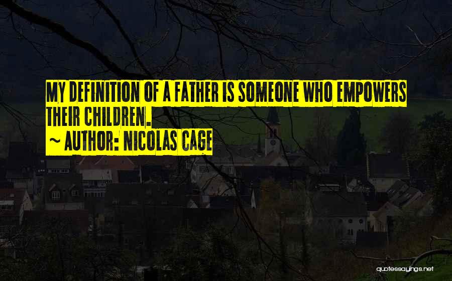 Nicolas Cage Quotes: My Definition Of A Father Is Someone Who Empowers Their Children.