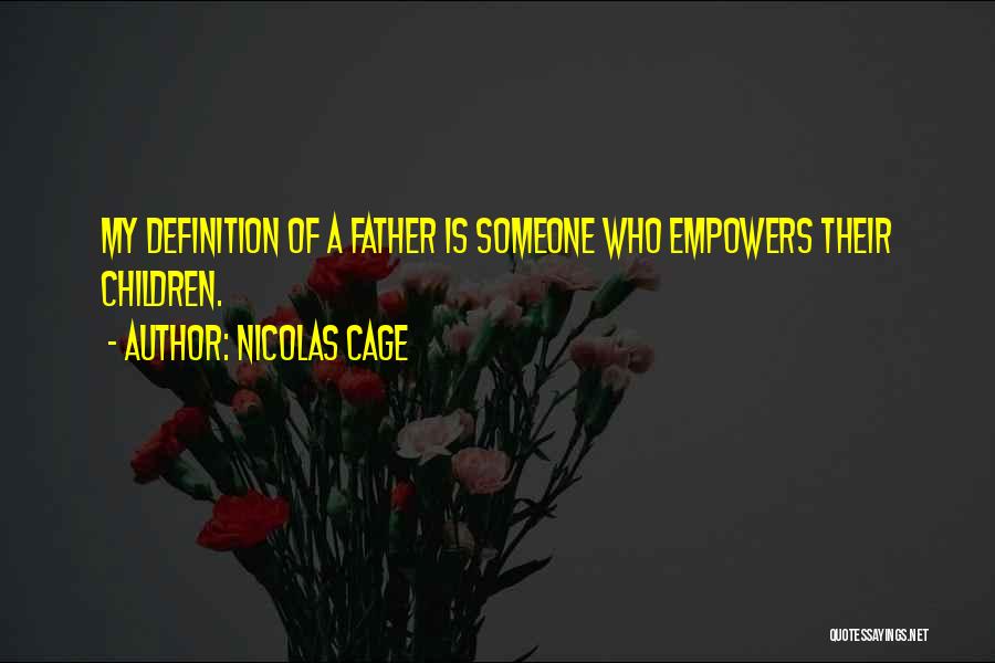 Nicolas Cage Quotes: My Definition Of A Father Is Someone Who Empowers Their Children.