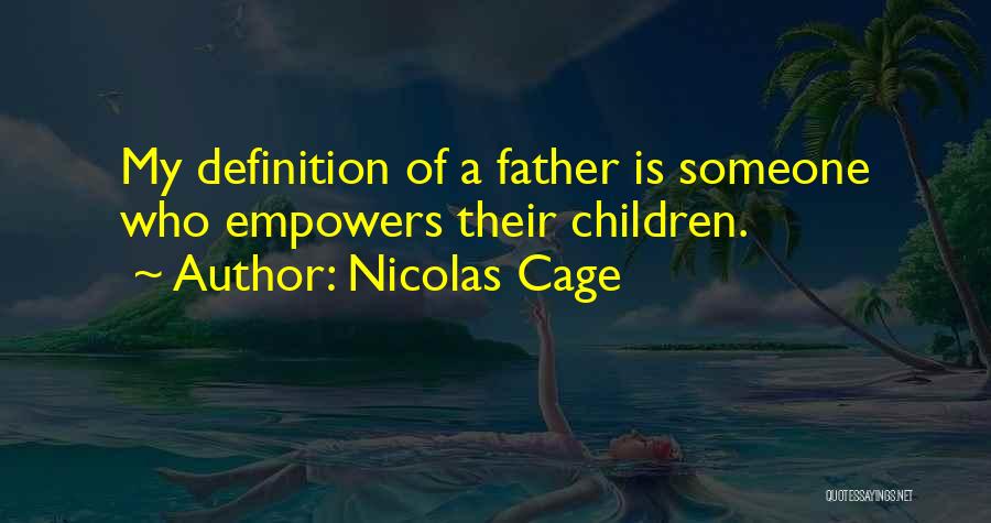 Nicolas Cage Quotes: My Definition Of A Father Is Someone Who Empowers Their Children.