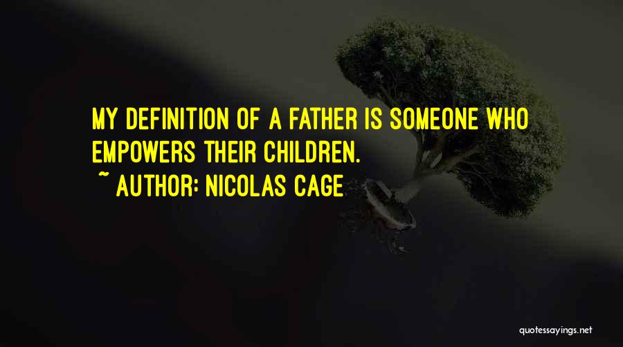 Nicolas Cage Quotes: My Definition Of A Father Is Someone Who Empowers Their Children.