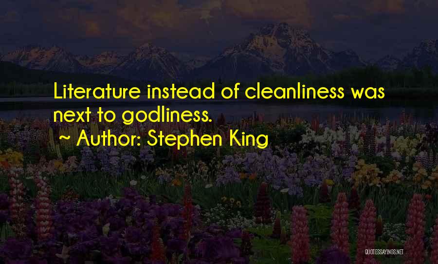 Stephen King Quotes: Literature Instead Of Cleanliness Was Next To Godliness.