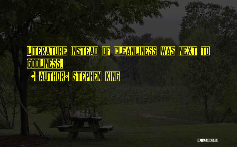 Stephen King Quotes: Literature Instead Of Cleanliness Was Next To Godliness.
