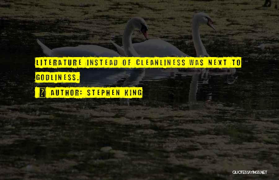Stephen King Quotes: Literature Instead Of Cleanliness Was Next To Godliness.