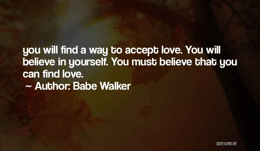 Babe Walker Quotes: You Will Find A Way To Accept Love. You Will Believe In Yourself. You Must Believe That You Can Find