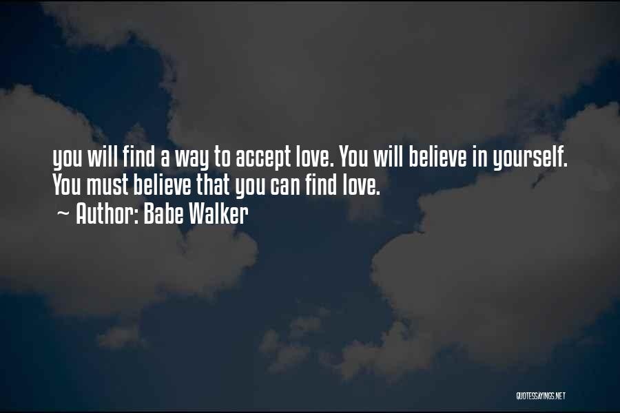 Babe Walker Quotes: You Will Find A Way To Accept Love. You Will Believe In Yourself. You Must Believe That You Can Find