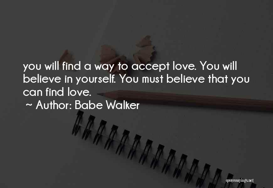 Babe Walker Quotes: You Will Find A Way To Accept Love. You Will Believe In Yourself. You Must Believe That You Can Find