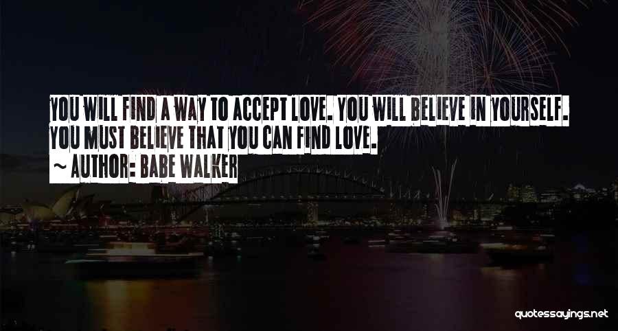 Babe Walker Quotes: You Will Find A Way To Accept Love. You Will Believe In Yourself. You Must Believe That You Can Find