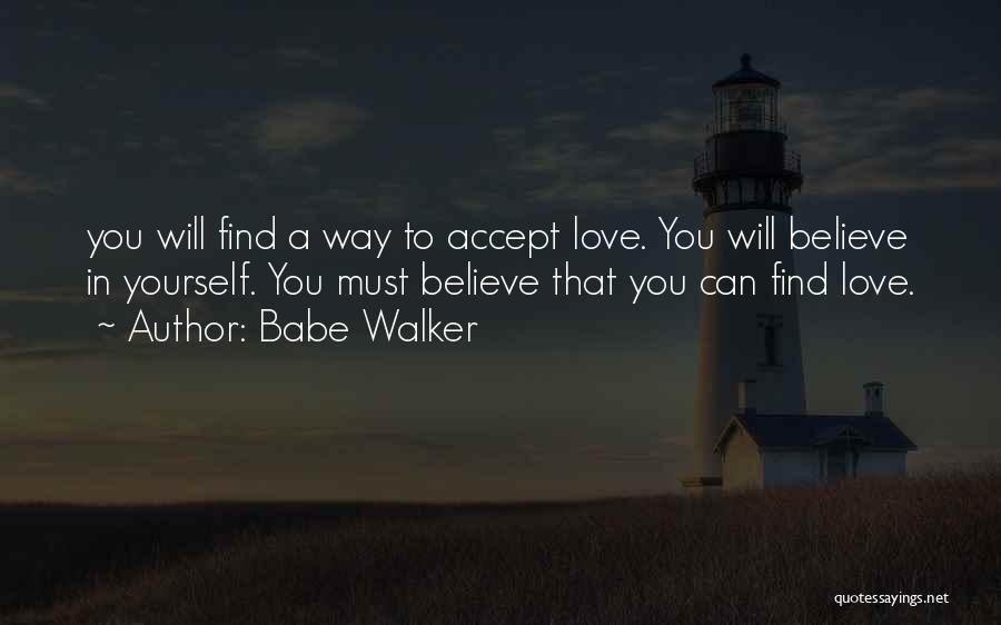 Babe Walker Quotes: You Will Find A Way To Accept Love. You Will Believe In Yourself. You Must Believe That You Can Find