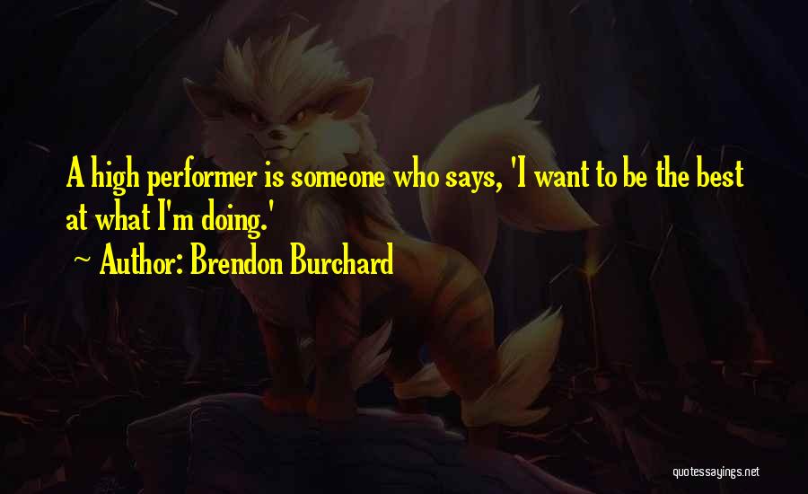 Brendon Burchard Quotes: A High Performer Is Someone Who Says, 'i Want To Be The Best At What I'm Doing.'