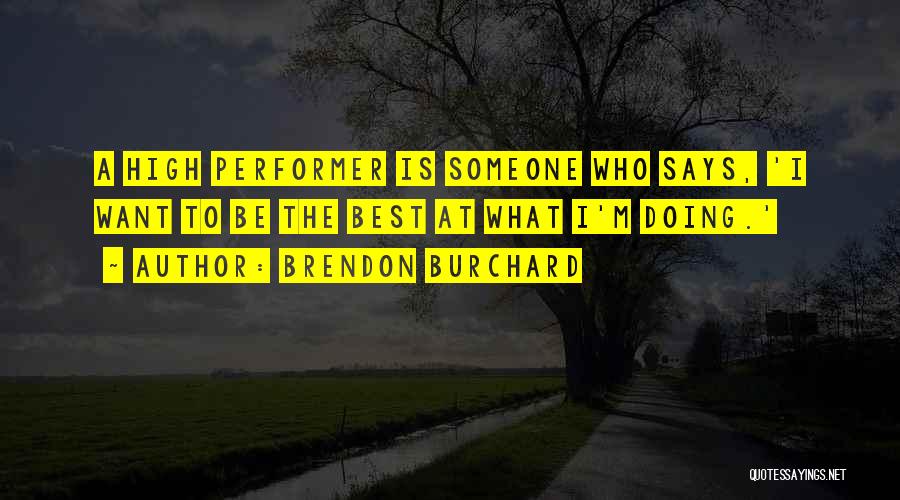 Brendon Burchard Quotes: A High Performer Is Someone Who Says, 'i Want To Be The Best At What I'm Doing.'