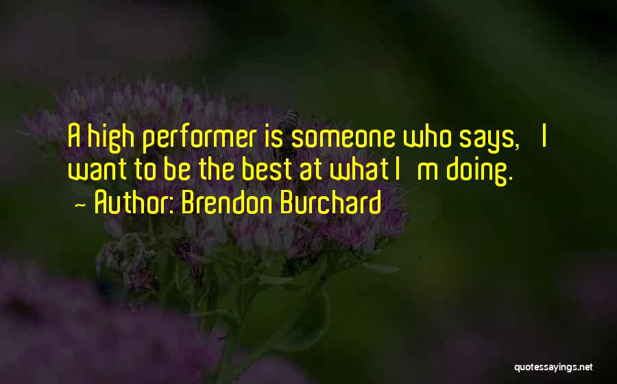 Brendon Burchard Quotes: A High Performer Is Someone Who Says, 'i Want To Be The Best At What I'm Doing.'