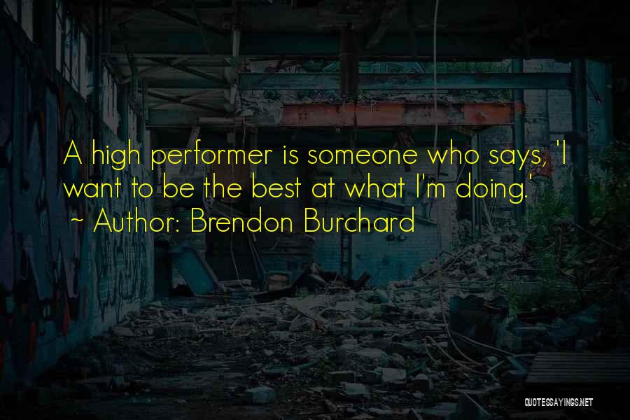 Brendon Burchard Quotes: A High Performer Is Someone Who Says, 'i Want To Be The Best At What I'm Doing.'