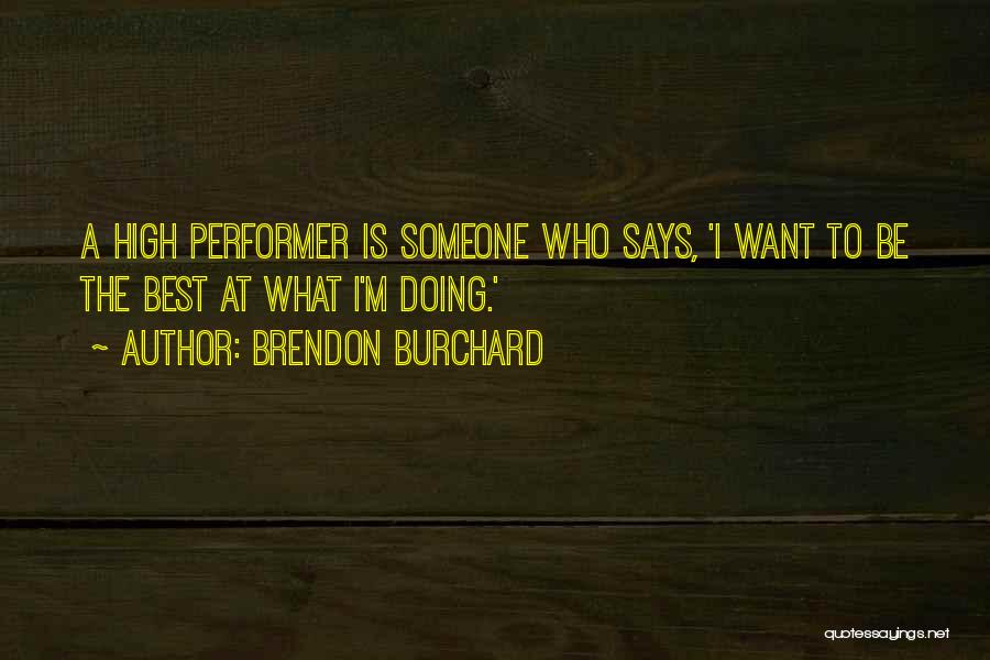 Brendon Burchard Quotes: A High Performer Is Someone Who Says, 'i Want To Be The Best At What I'm Doing.'