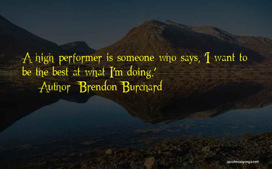 Brendon Burchard Quotes: A High Performer Is Someone Who Says, 'i Want To Be The Best At What I'm Doing.'