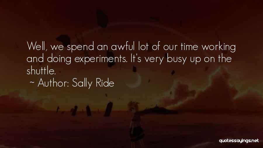 Sally Ride Quotes: Well, We Spend An Awful Lot Of Our Time Working And Doing Experiments. It's Very Busy Up On The Shuttle.