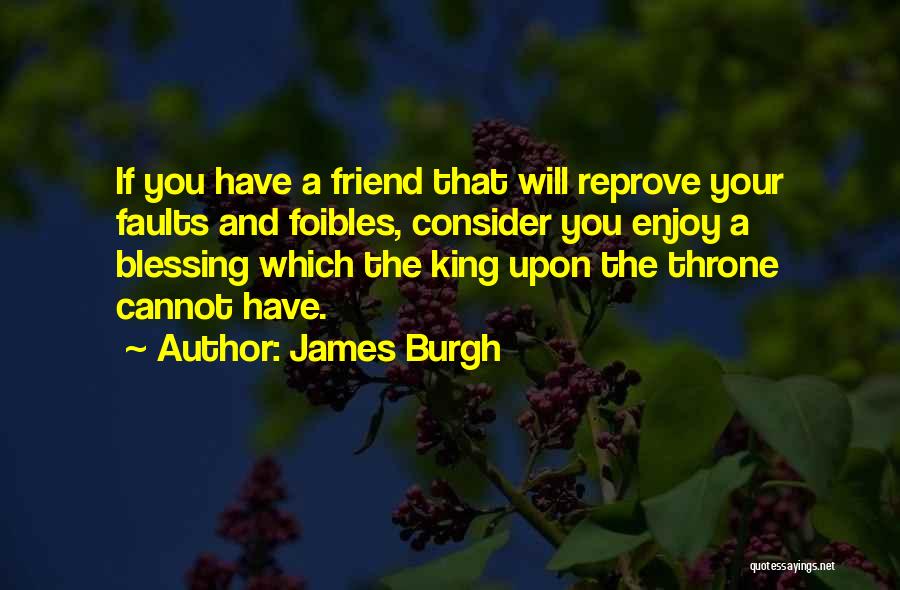 James Burgh Quotes: If You Have A Friend That Will Reprove Your Faults And Foibles, Consider You Enjoy A Blessing Which The King