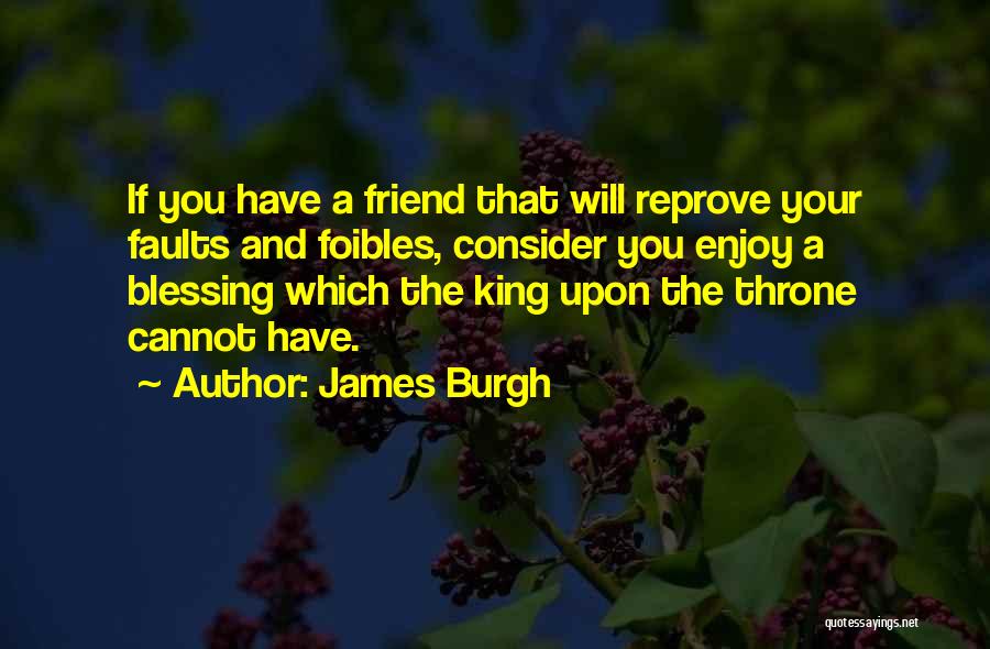 James Burgh Quotes: If You Have A Friend That Will Reprove Your Faults And Foibles, Consider You Enjoy A Blessing Which The King