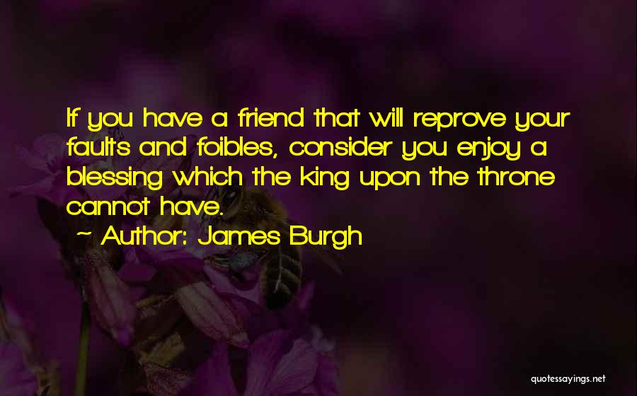 James Burgh Quotes: If You Have A Friend That Will Reprove Your Faults And Foibles, Consider You Enjoy A Blessing Which The King