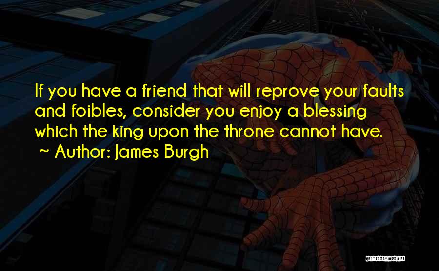 James Burgh Quotes: If You Have A Friend That Will Reprove Your Faults And Foibles, Consider You Enjoy A Blessing Which The King