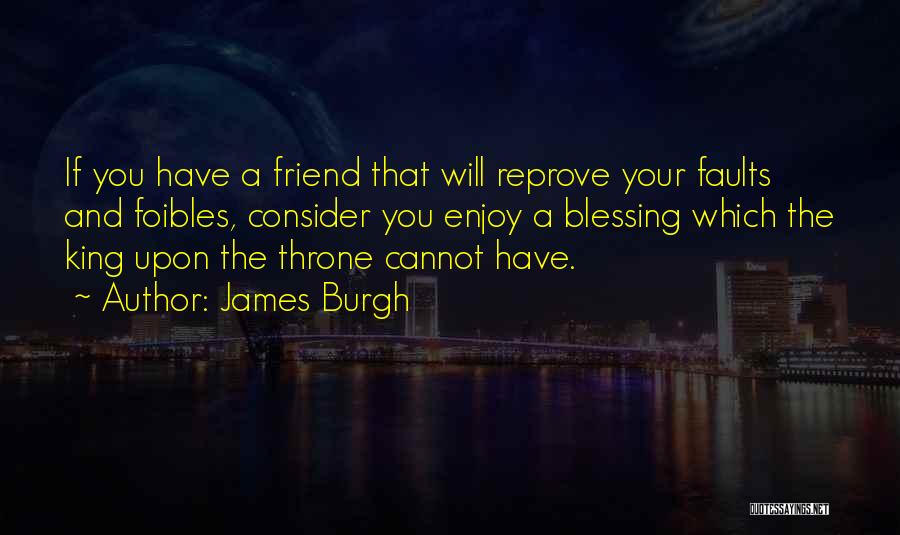 James Burgh Quotes: If You Have A Friend That Will Reprove Your Faults And Foibles, Consider You Enjoy A Blessing Which The King