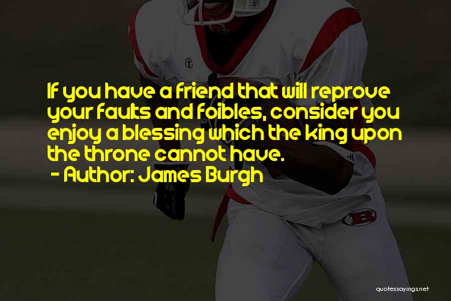 James Burgh Quotes: If You Have A Friend That Will Reprove Your Faults And Foibles, Consider You Enjoy A Blessing Which The King