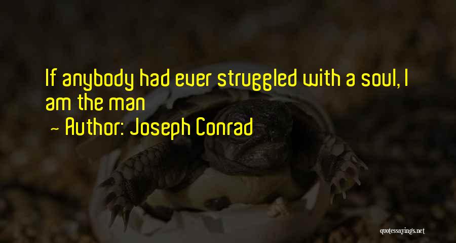 Joseph Conrad Quotes: If Anybody Had Ever Struggled With A Soul, I Am The Man