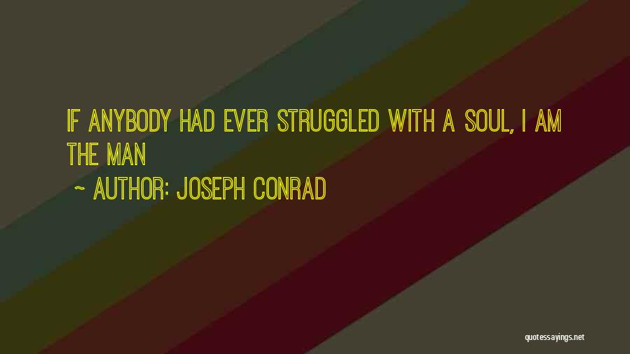 Joseph Conrad Quotes: If Anybody Had Ever Struggled With A Soul, I Am The Man