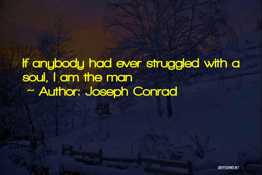 Joseph Conrad Quotes: If Anybody Had Ever Struggled With A Soul, I Am The Man