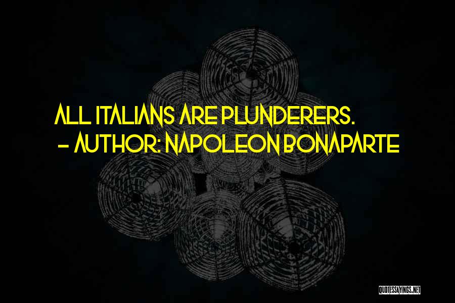 Napoleon Bonaparte Quotes: All Italians Are Plunderers.