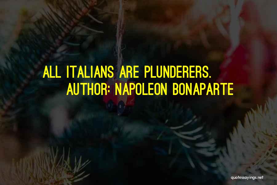 Napoleon Bonaparte Quotes: All Italians Are Plunderers.