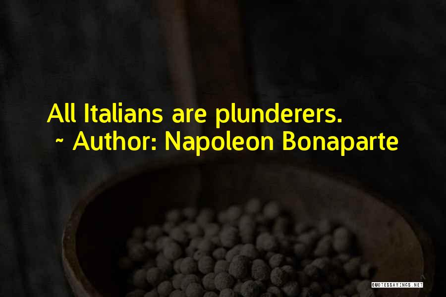 Napoleon Bonaparte Quotes: All Italians Are Plunderers.