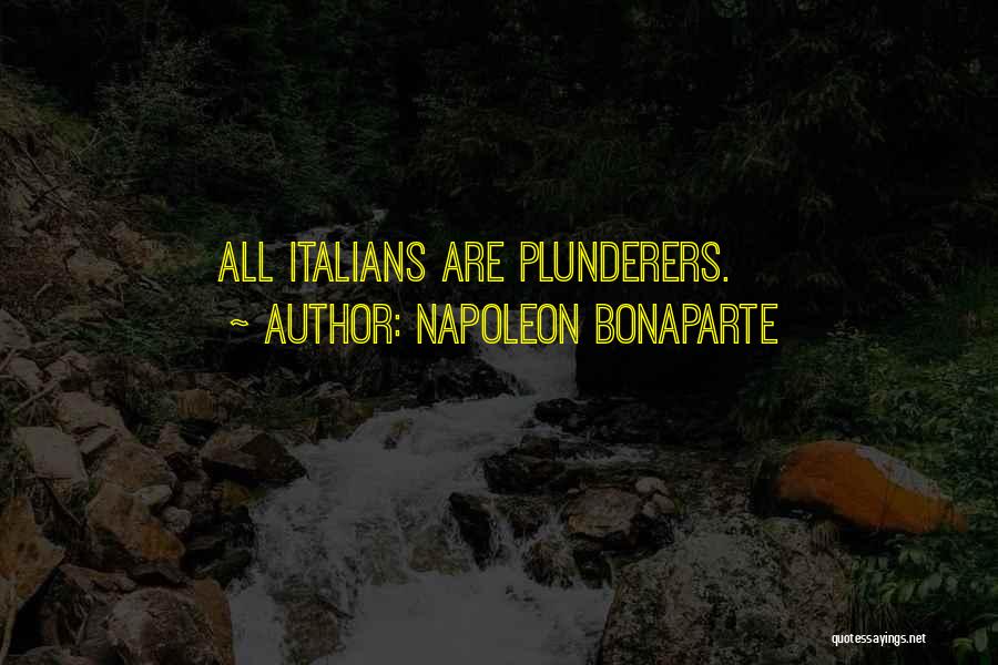 Napoleon Bonaparte Quotes: All Italians Are Plunderers.