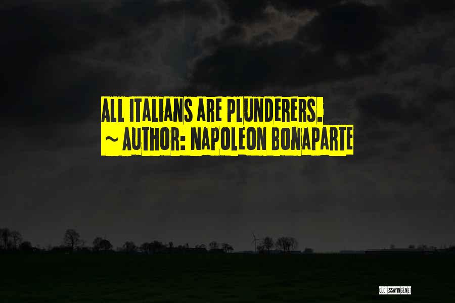 Napoleon Bonaparte Quotes: All Italians Are Plunderers.
