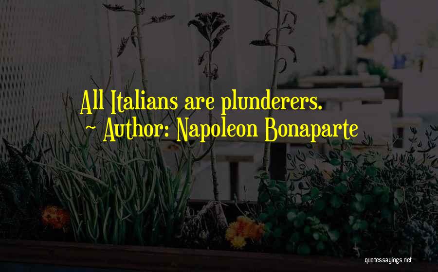 Napoleon Bonaparte Quotes: All Italians Are Plunderers.