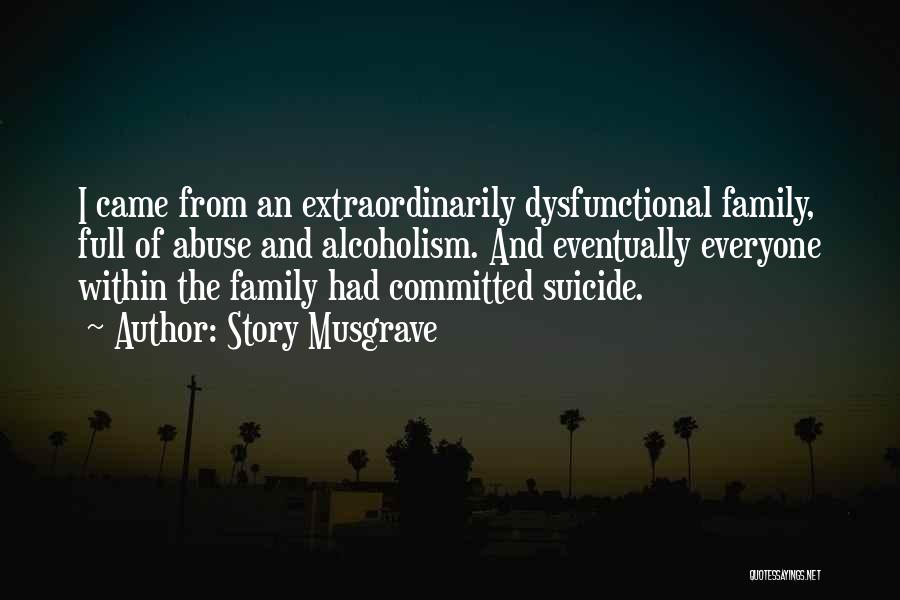 Story Musgrave Quotes: I Came From An Extraordinarily Dysfunctional Family, Full Of Abuse And Alcoholism. And Eventually Everyone Within The Family Had Committed