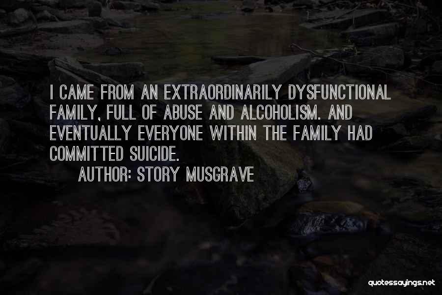 Story Musgrave Quotes: I Came From An Extraordinarily Dysfunctional Family, Full Of Abuse And Alcoholism. And Eventually Everyone Within The Family Had Committed