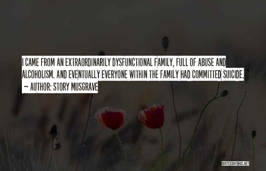 Story Musgrave Quotes: I Came From An Extraordinarily Dysfunctional Family, Full Of Abuse And Alcoholism. And Eventually Everyone Within The Family Had Committed