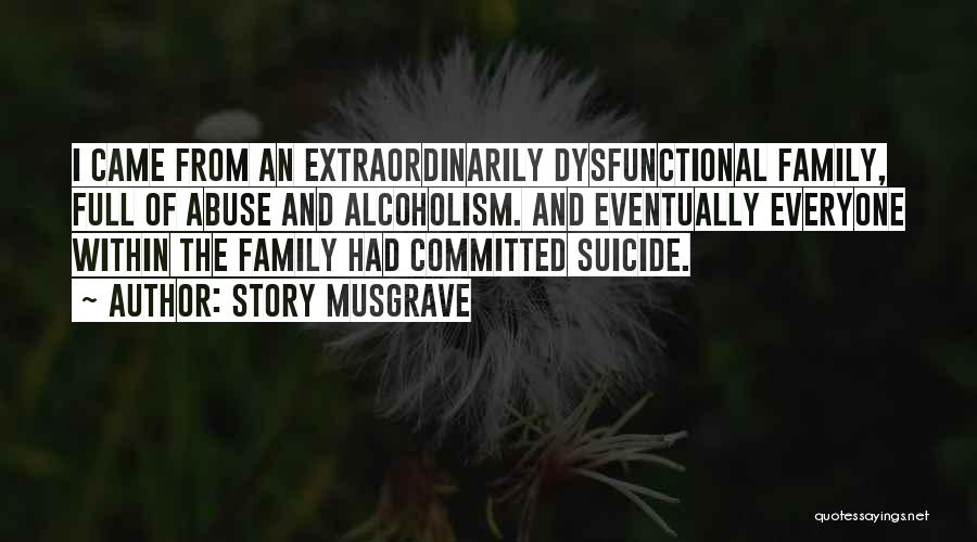 Story Musgrave Quotes: I Came From An Extraordinarily Dysfunctional Family, Full Of Abuse And Alcoholism. And Eventually Everyone Within The Family Had Committed