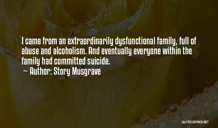 Story Musgrave Quotes: I Came From An Extraordinarily Dysfunctional Family, Full Of Abuse And Alcoholism. And Eventually Everyone Within The Family Had Committed