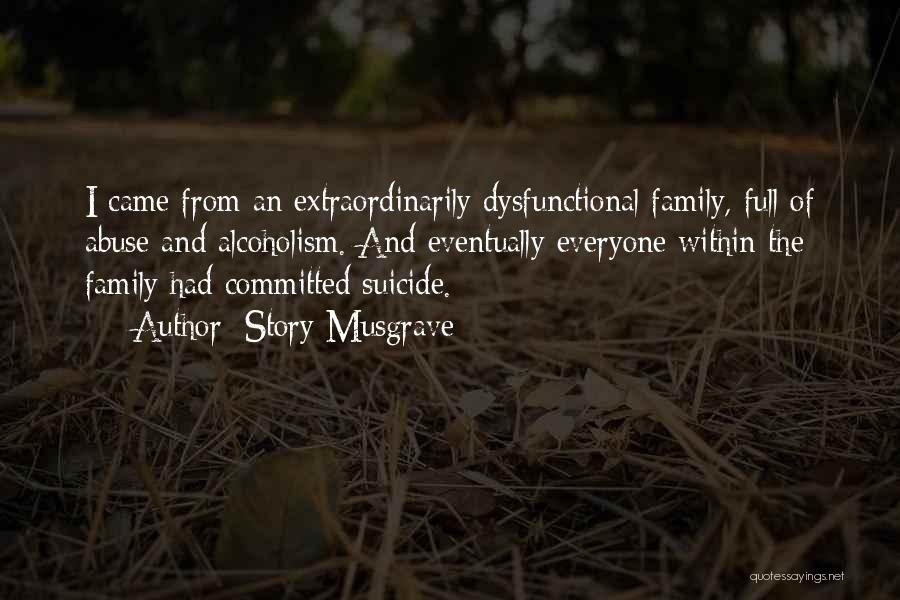 Story Musgrave Quotes: I Came From An Extraordinarily Dysfunctional Family, Full Of Abuse And Alcoholism. And Eventually Everyone Within The Family Had Committed
